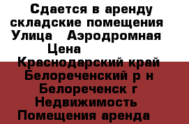 Сдается в аренду складские помещения › Улица ­ Аэродромная › Цена ­ 20 000 - Краснодарский край, Белореченский р-н, Белореченск г. Недвижимость » Помещения аренда   